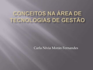 Conceitos na área de tecnologias de gestão Carla NíviaMoránFernandes 