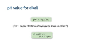 pH value for alkali
[OH-]: concentration of hydroxide ions (moldm-3)
 