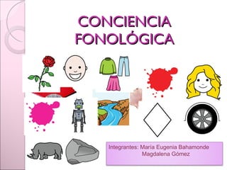 CONCIENCIA FONOLÓGICA Integrantes: María Eugenia Bahamonde Magdalena Gómez 