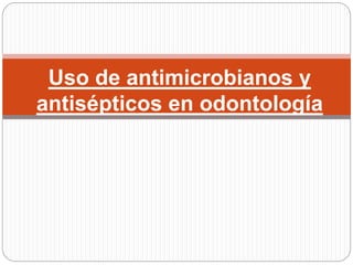 Uso de antimicrobianos y
antisépticos en odontología
 