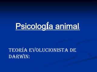 Psicología animal       :




TEORÍA EVOLUCIONISTA DE
DARWIN:
 