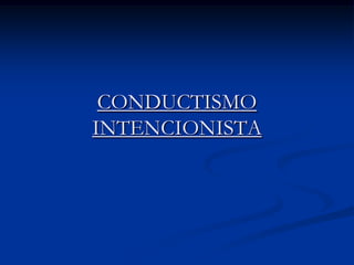 CONDUCTISMO
INTENCIONISTA
 