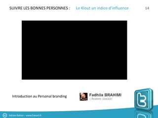 SUIVRE LES BONNES PERSONNES :         Le Klout un indice d’influence   14




  Introduction au Personal branding



Adrien Rahier – www.fracart.fr
 