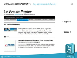 S’ORGANISER EFFICACEMENT :       Les agrégateurs de Tweet            18




                                                            • Paper-li



                                                            • Scoop it




Adrien Rahier – www.fracart.fr
 