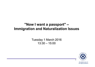 1
"Now I want a passport" –
Immigration and Naturalization Issues
Tuesday 1 March 2016
13:30 – 15:00
 