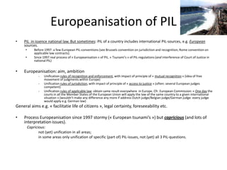 Europeanisation of PIL
•

PIL in issence national law. But sometimes: PIL of a country includes international PIL-sources,...