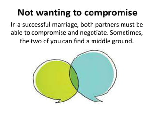 Not wanting to compromise
In a successful marriage, both partners must be
able to compromise and negotiate. Sometimes,
the two of you can find a middle ground.
 