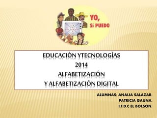 EDUCACIÓN YTECNOLOGÍAS
2014
ALFABETIZACIÓN
Y ALFABETIZACIÓN DIGITAL
ALUMNAS: ANALIA SALAZAR.
PATRICIA GAUNA.
I.F.D.C EL BOLSON.
 