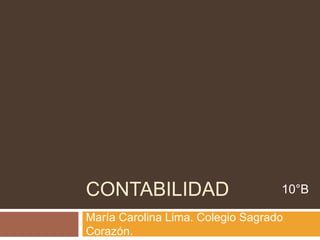CONTABILIDAD
María Carolina Lima. Colegio Sagrado
Corazón.
10°B
 