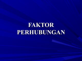 FAKTORFAKTOR
PERHUBUNGANPERHUBUNGAN
 