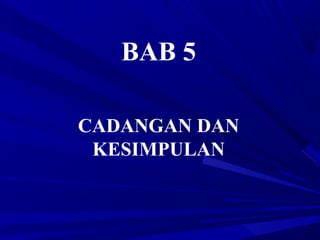 BAB 5
CADANGAN DAN
KESIMPULAN
 