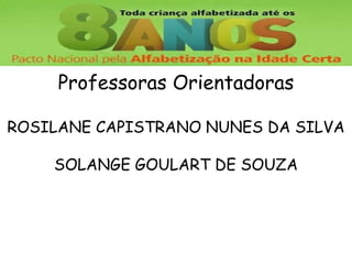 Professoras Orientadoras
ROSILANE CAPISTRANO NUNES DA SILVA
SOLANGE GOULART DE SOUZA
 