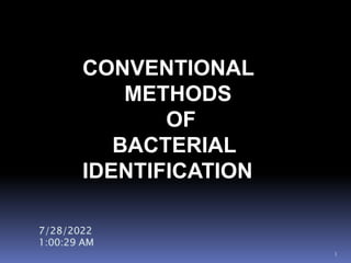 CONVENTIONAL
METHODS
OF
BACTERIAL
IDENTIFICATION
7/28/2022
1:00:29 AM
1
 