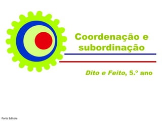 Coordenação e
                 subordinação

                 Dito e Feito, 5.º ano




Porto Editora
 