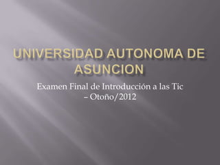 Examen Final de Introducción a las Tic
          – Otoño/2012
 