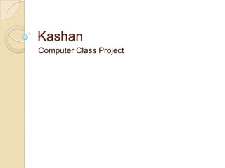 Kashan
Computer Class Project
 