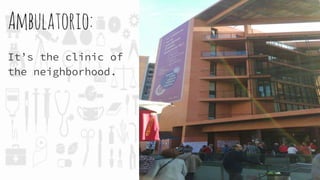 Ambulatorio:
It’s the clinic of
the neighborhood.
 