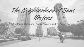 The Neighborhood of Sant
Ildefons
By: Paula Caravaca, Darío Peralvo and Eli Belinchón
 