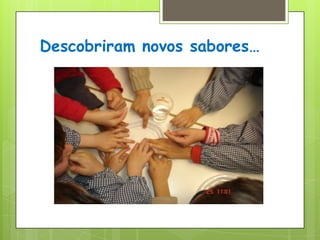 Descobriram novos sabores…