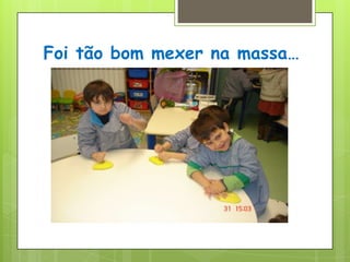 Foi tão bom mexer na massa…