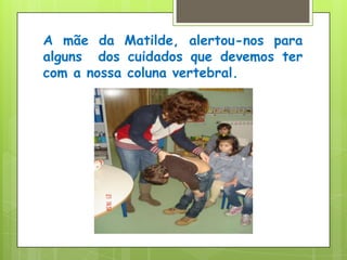A mãe da Matilde, alertou-nos para alguns  dos cuidados que devemos ter com a nossa coluna vertebral.