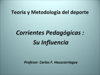Teoría y Metodología del deporte Corrientes Pedagógicas :  Su Influencia Profesor: Carlos F. Hauscarriague 