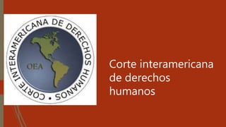 Corte interamericana
de derechos
humanos
 