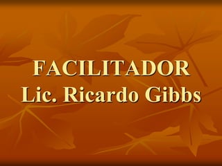 FACILITADOR
Lic. Ricardo Gibbs
 