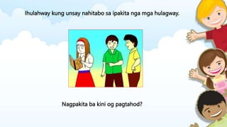 Ihulahway kung unsay nahitabo sa ipakita nga mga hulagway.
Nagpakita ba kini og pagtahod?
 