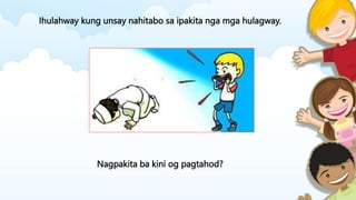 Ihulahway kung unsay nahitabo sa ipakita nga mga hulagway.
Nagpakita ba kini og pagtahod?
 