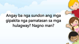 Angay ba nga sundon ang mga
gipakita nga pamatasan sa mga
hulagway? Nagno man?
 