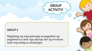 GROUP
ACTIVITY!
GROUP 3
Maghatag og mga pamaagi sa pagpakita og
pagtahod sa uban nga adunay lain og tinuhuan.
Isulti ang tubag sa atubangan.
 