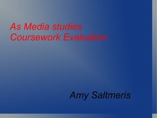 As Media studies Coursework Evaluation Amy Saltmeris 