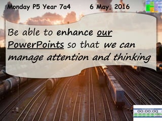 Monday P5 Year 7a4 6 May, 2016
Be able to enhance our
PowerPoints so that we can
manage attention and thinking
 