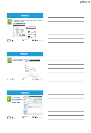 2/24/2019
11
 Pesquisar em diferentes motores de busca, utilizando
ou não palavra-chave.
30
 Criar uma caixa de correio pessoal e organiza um
livro de endereços.
31
 Ler, apagar e
enviar mensagens,
com ou sem
ficheiro anexo.
32
 