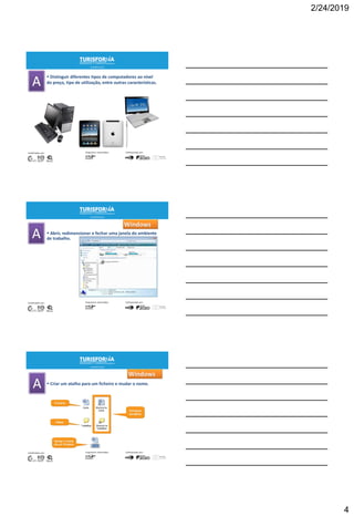 2/24/2019
4
 Distinguir diferentes tipos de computadores ao nível
do preço, tipo de utilização, entre outras características.
9
 Abrir, redimensionar e fechar uma janela do ambiente
de trabalho.
10
Windows
 Criar um atalho para um ficheiro e mudar o nome.
11
Windows
 