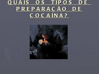 QUAIS  OS  TIPOS  DE  PREPARAÇÃO  DE COCAÍNA? 