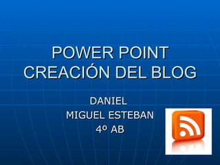 POWER POINT CREACIÓN DEL BLOG DANIEL  MIGUEL ESTEBAN 4º AB 