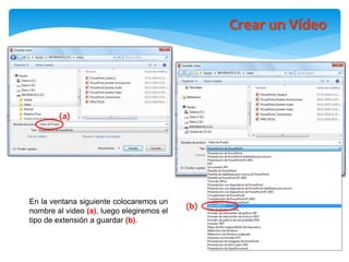 (a)
(b)
En la ventana siguiente colocaremos un
nombre al video (a), luego elegiremos el
tipo de extensión a guardar (b).
Crear un Vídeo
 