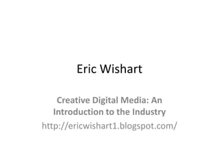 Eric Wishart Creative Digital Media: An Introduction to the Industry http://ericwishart1.blogspot.com/ 