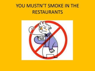 YOU MUSTN’T SMOKE IN THE
     RESTAURANTS
 
