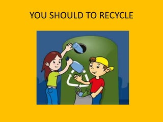 YOU SHOULD TO RECYCLE
 