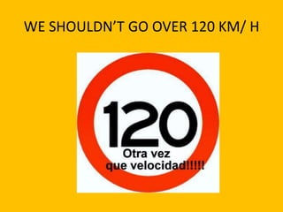 WE SHOULDN’T GO OVER 120 KM/ H
 