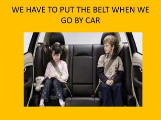 WE HAVE TO PUT THE BELT WHEN WE
           GO BY CAR
 