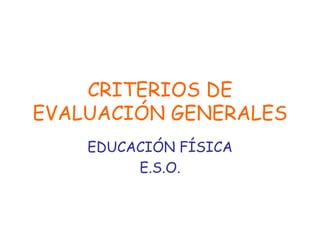 CRITERIOS DE EVALUACIÓN GENERALES EDUCACIÓN FÍSICA E.S.O. 