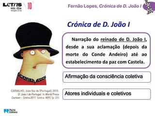 Narração do reinado de D. João I,
desde a sua aclamação (depois da
morte do Conde Andeiro) até ao
estabelecimento da paz com Castela.
Crónica de D. João I
Atores individuais e coletivos
Afirmação da consciência coletiva
 
