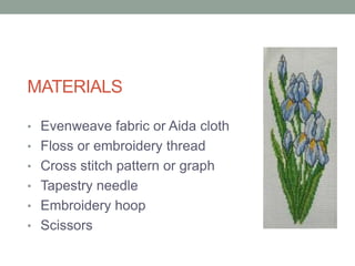 MATERIALS

• Evenweave fabric or Aida cloth
• Floss or embroidery thread
• Cross stitch pattern or graph
• Tapestry needle
• Embroidery hoop
• Scissors
 