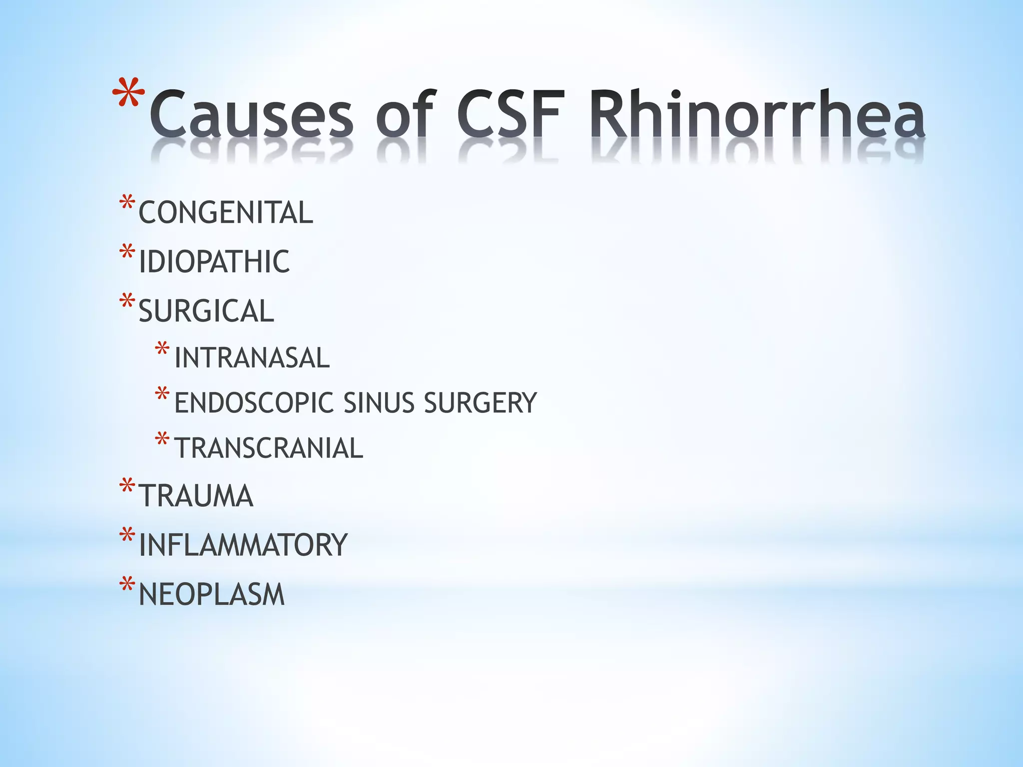 *
*CONGENITAL
*IDIOPATHIC
*SURGICAL
*INTRANASAL
*ENDOSCOPIC SINUS SURGERY
*TRANSCRANIAL
*TRAUMA
*INFLAMMATORY
*NEOPLASM
 