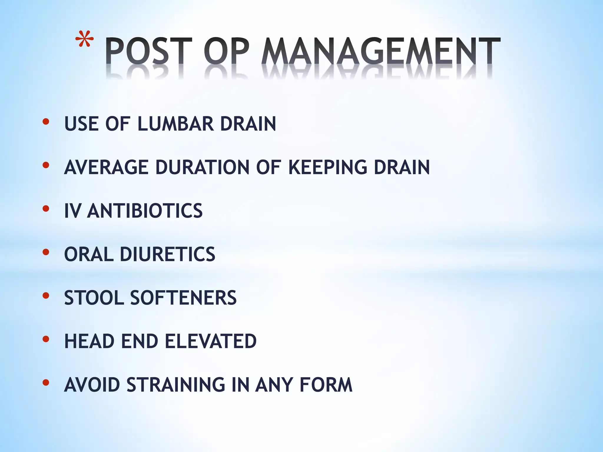 • USE OF LUMBAR DRAIN
• AVERAGE DURATION OF KEEPING DRAIN
• IV ANTIBIOTICS
• ORAL DIURETICS
• STOOL SOFTENERS
• HEAD END ELEVATED
• AVOID STRAINING IN ANY FORM
*
 
