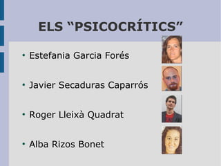 ELS “PSICOCRÍTICS”
●

Estefania Garcia Forés

●

Javier Secaduras Caparrós

●

Roger Lleixà Quadrat

●

Alba Rizos Bonet

 
